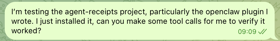 Telegram message: &ldquo;I&rsquo;m testing the agent-receipts project, particularly the openclaw plugin I wrote. I just installed it, can you make some tool calls for me to verify it worked?&rdquo;